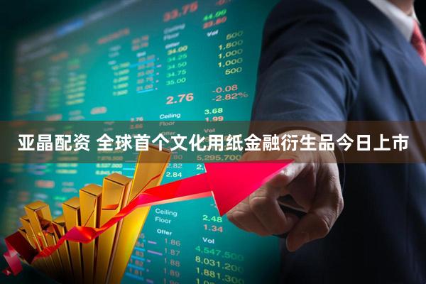 亚晶配资 全球首个文化用纸金融衍生品今日上市