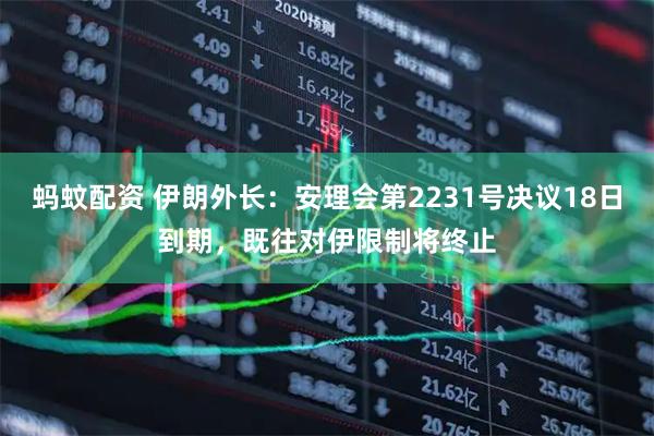 蚂蚊配资 伊朗外长：安理会第2231号决议18日到期，既往对伊限制将终止